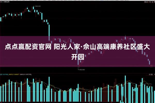 点点赢配资官网 阳光人家·佘山高端康养社区盛大开园