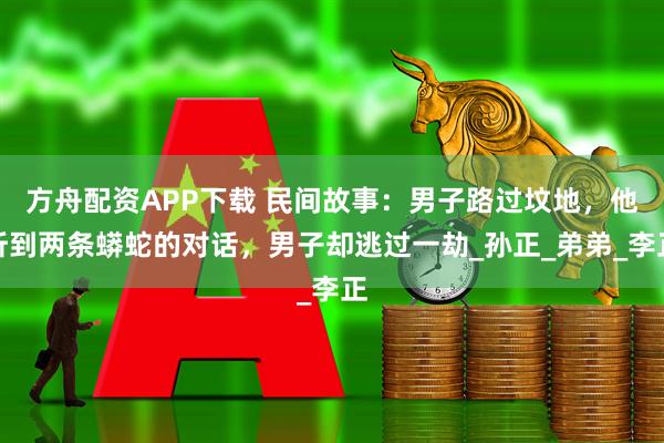 方舟配资APP下载 民间故事：男子路过坟地，他听到两条蟒蛇的对话，男子却逃过一劫_孙正_弟弟_李正