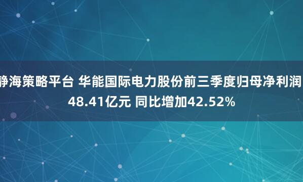 静海策略平台 华能国际电力股份前三季度归母净利润148.41亿元 同比增加42.52%