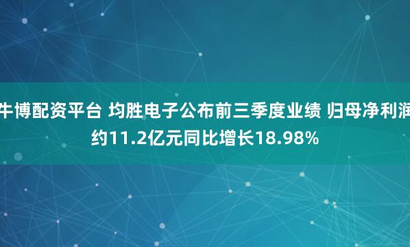 牛博配资平台 均胜电子公布前三季度业绩 归母净利润约11.2亿元同比增长18.98%