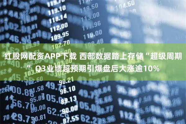 红股网配资APP下载 西部数据踏上存储“超级周期” Q3业绩超预期引爆盘后大涨逾10%
