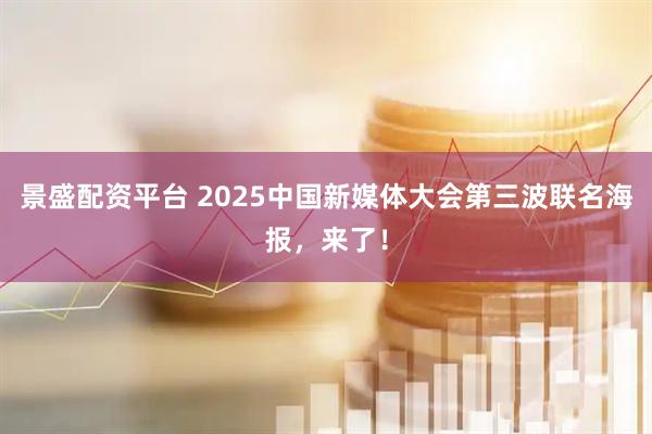 景盛配资平台 2025中国新媒体大会第三波联名海报，来了！