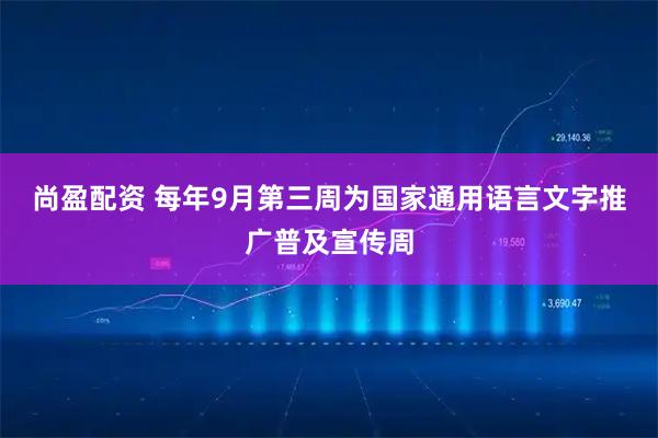 尚盈配资 每年9月第三周为国家通用语言文字推广普及宣传周