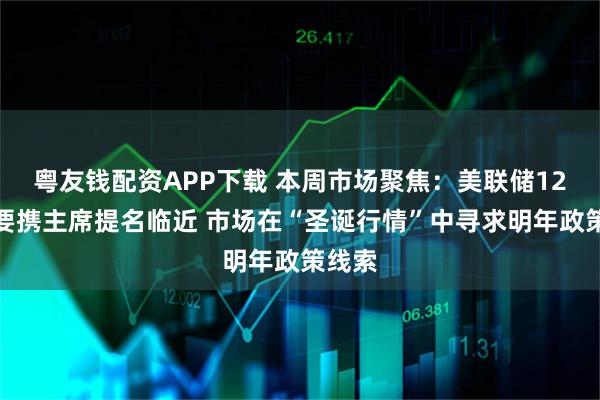 粤友钱配资APP下载 本周市场聚焦：美联储12月纪要携主席提名临近 市场在“圣诞行情”中寻求明年政策线索
