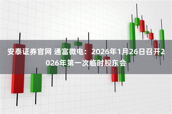 安泰证券官网 通富微电：2026年1月26日召开2026年第一次临时股东会