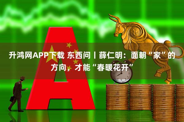 升鸿网APP下载 东西问丨薛仁明:面朝“家”的方向,才能“春暖花开”